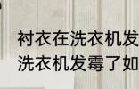 衬衣在洗衣机发霉了怎么洗掉 衬衣在洗衣机发霉了如何清洗