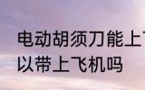 电动胡须刀能上飞机吗 电动胡须刀可以带上飞机吗