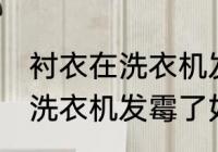 衬衣在洗衣机发霉了怎么洗掉 衬衣在洗衣机发霉了如何清洗