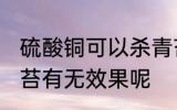 硫酸铜可以杀青苔吗 硫酸铜对于杀青苔有无效果呢