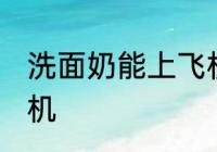 洗面奶能上飞机吗 洗面奶能不能上飞机