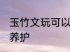 玉竹文玩可以反复煮吗 玉竹文玩如何养护