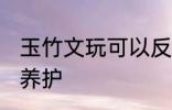 玉竹文玩可以反复煮吗 玉竹文玩如何养护