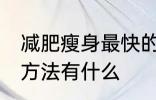 减肥瘦身最快的方法 减肥瘦身最快的方法有什么