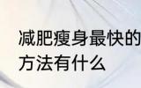 减肥瘦身最快的方法 减肥瘦身最快的方法有什么