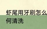 虾尾用牙刷怎么清洗比较干净 虾尾如何清洗