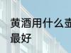 黄酒用什么壶泡最好 黄酒用哪些壶泡最好