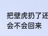 把壁虎扔了还会回来吗 把壁虎扔了还会不会回来