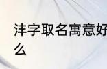 沣字取名寓意好吗 沣字取名寓意是什么