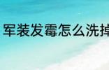 军装发霉怎么洗掉 军装发霉如何洗掉