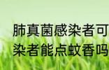 肺真菌感染者可以点蚊香吗 肺真菌感染者能点蚊香吗