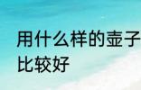用什么样的壶子装酒最好 哪种壶装酒比较好