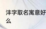 沣字取名寓意好吗 沣字取名寓意是什么