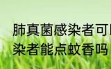 肺真菌感染者可以点蚊香吗 肺真菌感染者能点蚊香吗