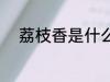 荔枝香是什么香味 荔枝香的介绍
