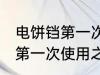 电饼铛第一次使用前怎么清洗 电饼铛第一次使用之前如何清洗