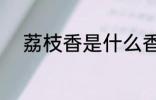 荔枝香是什么香味 荔枝香的介绍