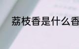 荔枝香是什么香味 荔枝香的介绍