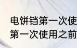 电饼铛第一次使用前怎么清洗 电饼铛第一次使用之前如何清洗