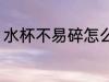 水杯不易碎怎么选 水杯不易碎如何选
