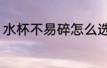 水杯不易碎怎么选 水杯不易碎如何选