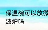 保温碗可以放微波炉吗 保温碗能放微波炉吗