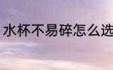 水杯不易碎怎么选 水杯不易碎如何选