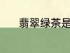 翡翠绿茶是什么 翡翠绿茶介绍