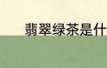 翡翠绿茶是什么 翡翠绿茶介绍