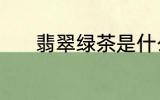 翡翠绿茶是什么 翡翠绿茶介绍