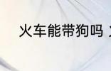 火车能带狗吗 火车上可以带狗吗