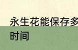 永生花能保存多久 永生花能保存多长时间