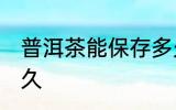 普洱茶能保存多久 普洱茶可以保存多久