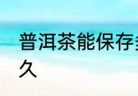 普洱茶能保存多久 普洱茶可以保存多久