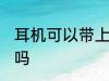 耳机可以带上飞机吗 耳机能带上飞机吗