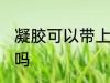 凝胶可以带上飞机吗 凝胶能带上飞机吗