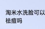淘米水洗脸可以祛痘吗 淘米水洗脸能祛痘吗