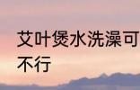 艾叶煲水洗澡可以吗 艾叶煲水洗澡行不行