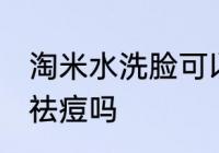 淘米水洗脸可以祛痘吗 淘米水洗脸能祛痘吗