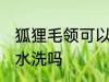 狐狸毛领可以用水洗吗 狐狸毛领能用水洗吗