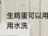 生鸡蛋可以用水洗吗 生鸡蛋可不可以用水洗