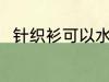 针织衫可以水洗吗 关于针织衫介绍