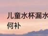 儿童水杯漏水怎么补 儿童水杯漏水如何补