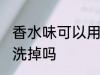 香水味可以用水洗掉吗 香水味能用水洗掉吗