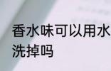 香水味可以用水洗掉吗 香水味能用水洗掉吗