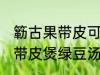 簕古果带皮可以煲绿豆汤吃吗 簕古果带皮煲绿豆汤可以吃吗
