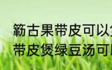 簕古果带皮可以煲绿豆汤吃吗 簕古果带皮煲绿豆汤可以吃吗