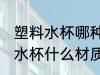 塑料水杯哪种材质好耐热 耐高温塑料水杯什么材质最好