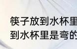 筷子放到水杯里为什么是弯的 筷子放到水杯里是弯的原因