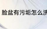 脸盆有污垢怎么洗 脸盆有污垢如何洗